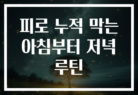 피로 누적 막는 아침부터 저녁 루틴