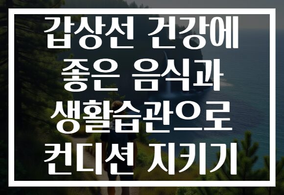 갑상선 건강에 좋은 음식과 생활습관으로 컨디션 지키기
