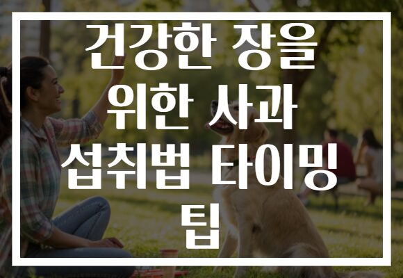 건강한 장을 위한 사과 섭취법 타이밍 팁