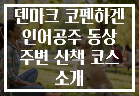 덴마크 코펜하겐 인어공주 동상 주변 산책 코스 소개