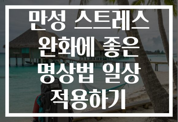 만성 스트레스 완화에 좋은 명상법 일상 적용하기