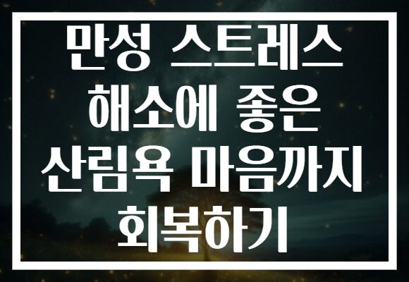 만성 스트레스 해소에 좋은 산림욕 마음까지 회복하기