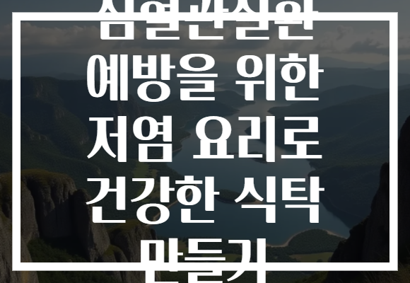 심혈관질환 예방을 위한 저염 요리로 건강한 식탁 만들기