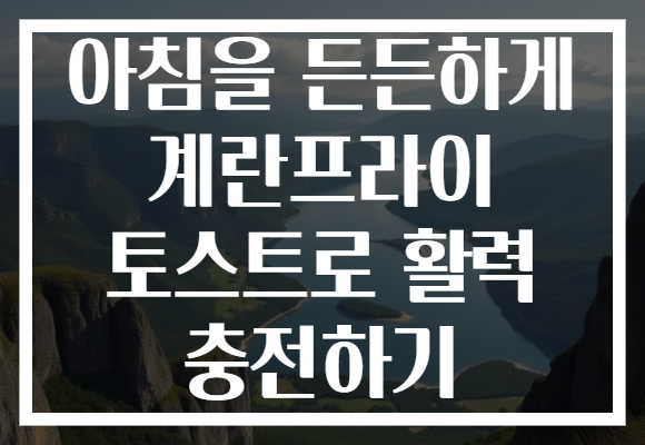 아침을 든든하게 계란프라이 토스트로 활력 충전하기
