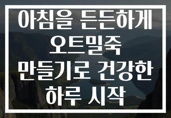 아침을 든든하게 오트밀죽 만들기로 건강한 하루 시작