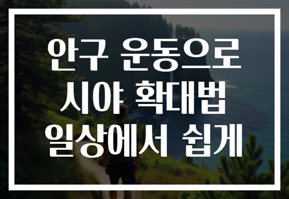 안구 운동으로 시야 확대법 일상에서 쉽게