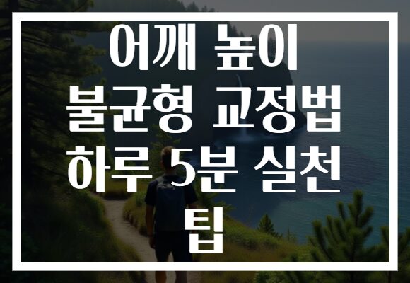 어깨 높이 불균형 교정법 하루 5분 실천 팁