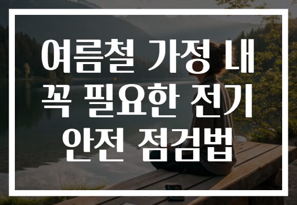 여름철 가정 내 꼭 필요한 전기 안전 점검법