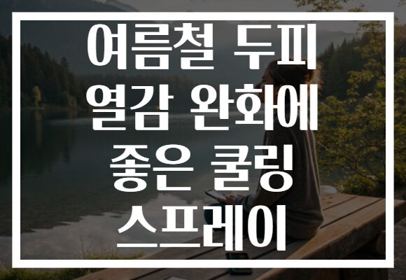 여름철 두피 열감 완화에 좋은 쿨링 스프레이