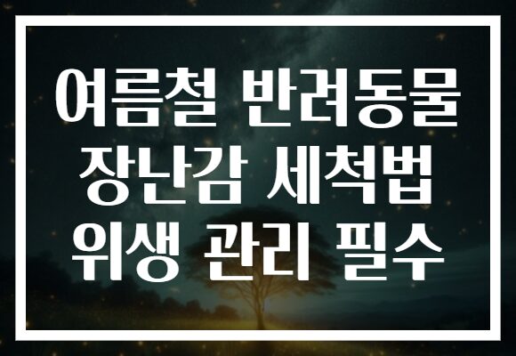 여름철 반려동물 장난감 세척법 위생 관리 필수