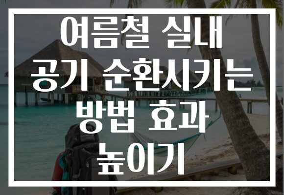 여름철 실내 공기 순환시키는 방법 효과 높이기