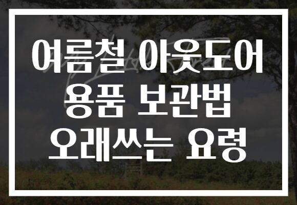 여름철 아웃도어 용품 보관법 오래쓰는 요령