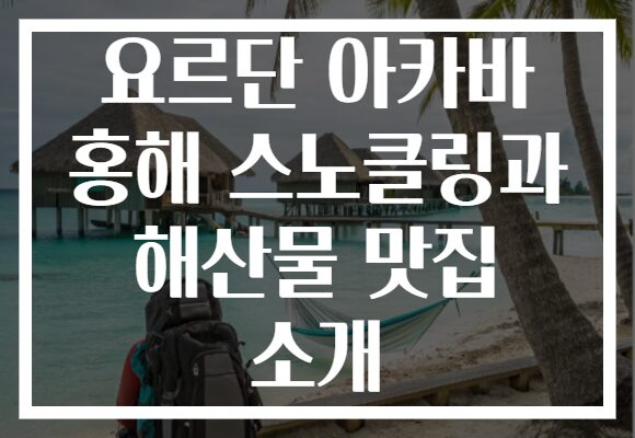 요르단 아카바 홍해 스노클링과 해산물 맛집 소개