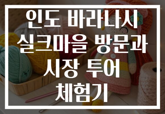 인도 바라나시 실크마을 방문과 시장 투어 체험기