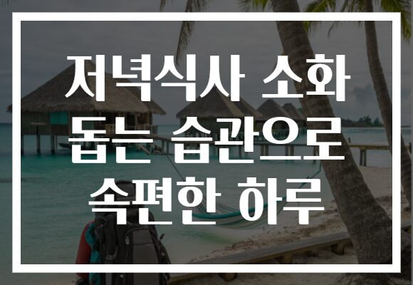 저녁식사 소화 돕는 습관으로 속편한 하루