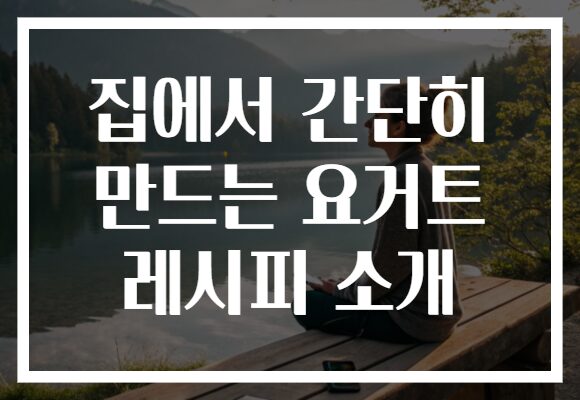 집에서 간단히 만드는 요거트 레시피 소개