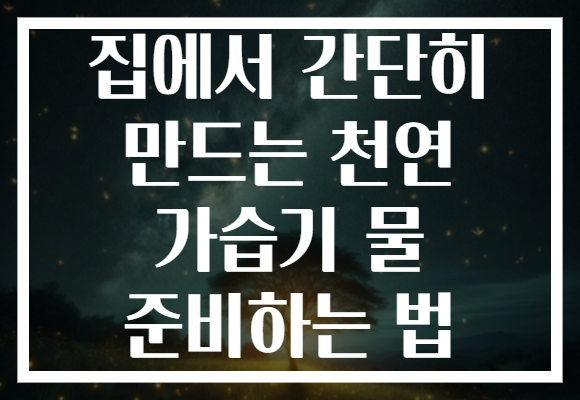 집에서 간단히 만드는 천연 가습기 물 준비하는 법
