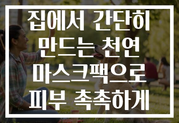 집에서 간단히 만드는 천연 마스크팩으로 피부 촉촉하게