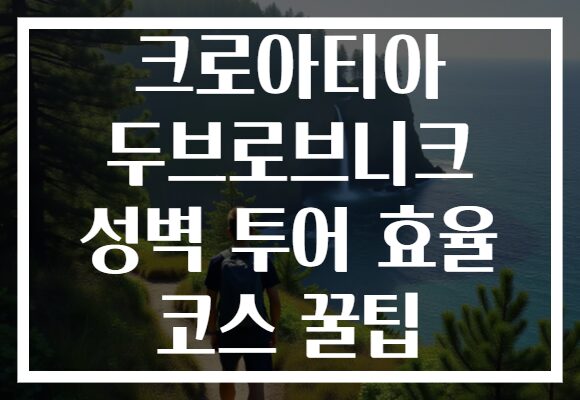 크로아티아 두브로브니크 성벽 투어 효율 코스 꿀팁