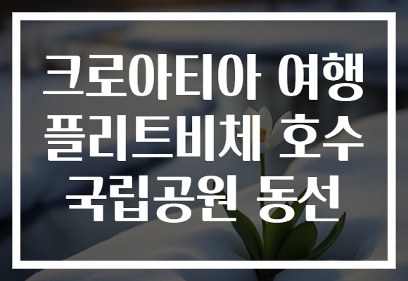 크로아티아 여행 플리트비체 호수 국립공원 동선