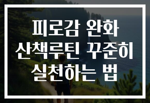 피로감 완화 산책루틴 꾸준히 실천하는 법