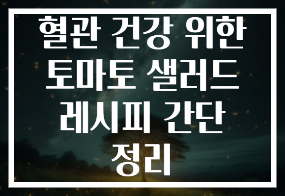 혈관 건강 위한 토마토 샐러드 레시피 간단 정리