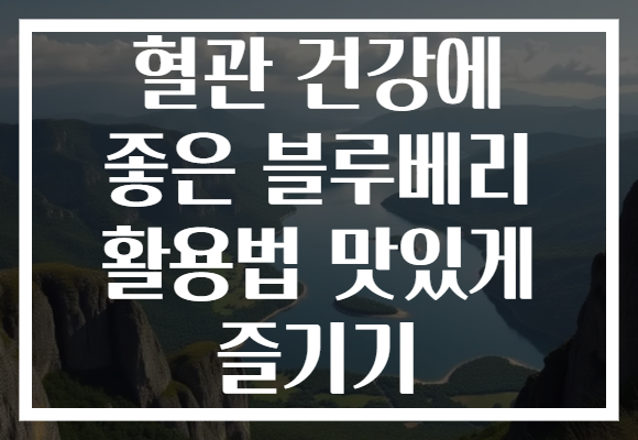 혈관 건강에 좋은 블루베리 활용법 맛있게 즐기기