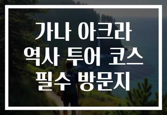 가나 아크라 역사 투어 코스 필수 방문지