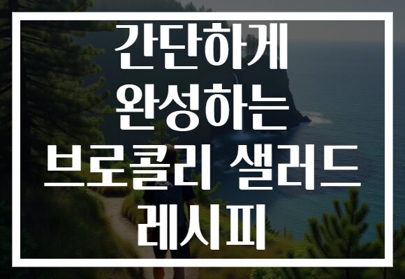 간단하게 완성하는 브로콜리 샐러드 레시피