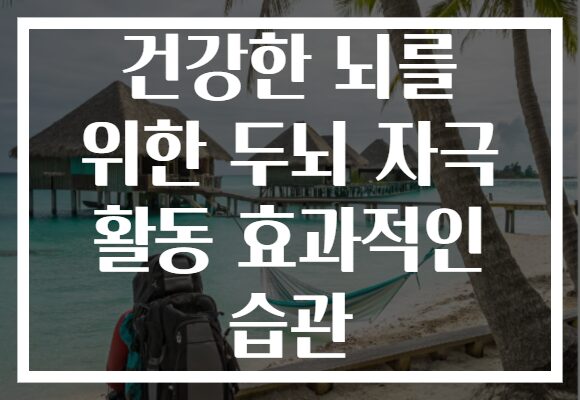 건강한 뇌를 위한 두뇌 자극 활동 효과적인 습관