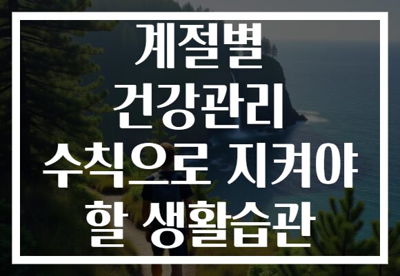 계절별 건강관리 수칙으로 지켜야 할 생활습관