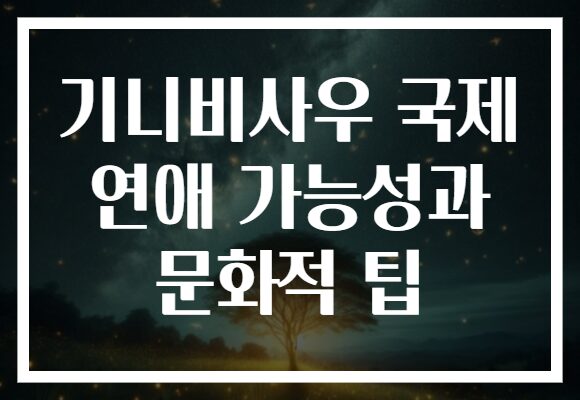 기니비사우 국제 연애 가능성과 문화적 팁