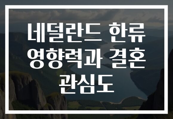 네덜란드 한류 영향력과 결혼 관심도