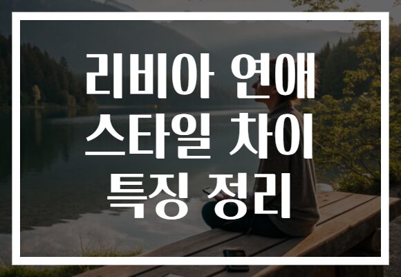 리비아 연애 스타일 차이 특징 정리