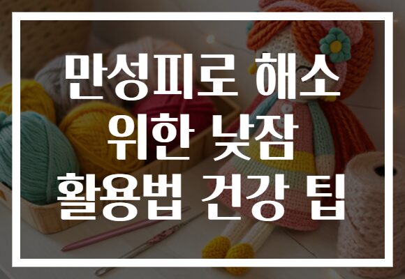 만성피로 해소 위한 낮잠 활용법 건강 팁