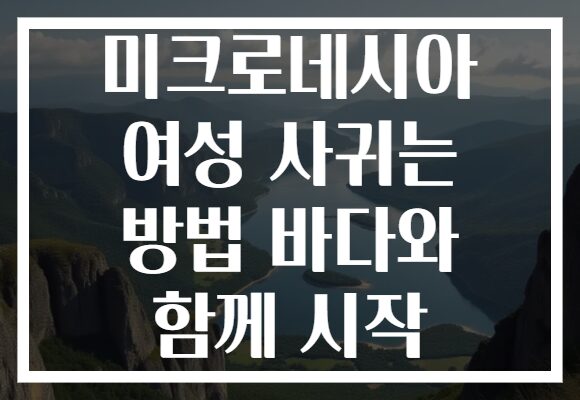 미크로네시아 여성 사귀는 방법 바다와 함께 시작