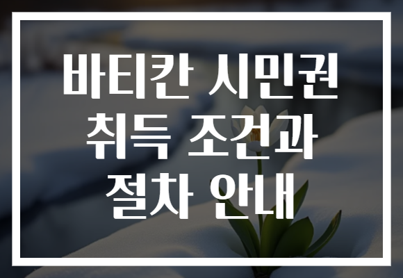 바티칸 시민권 취득 조건과 절차 안내
