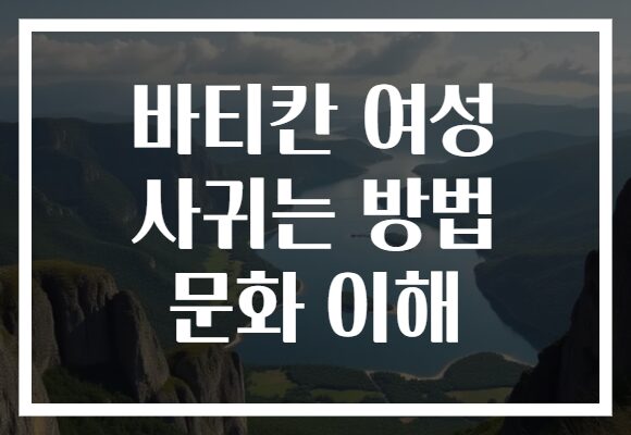 바티칸 여성 사귀는 방법 문화 이해