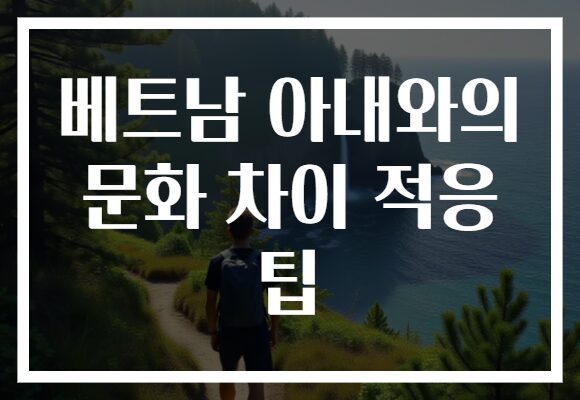 베트남 아내와의 문화 차이 적응 팁