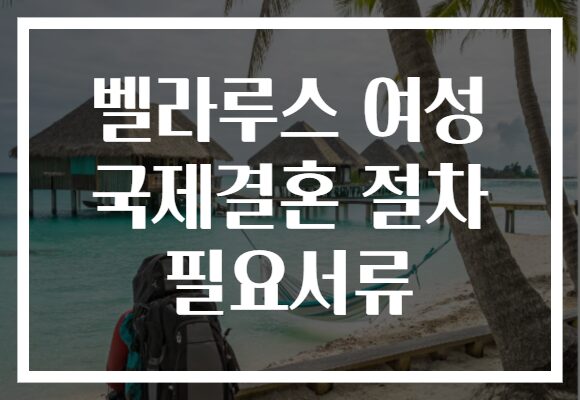 벨라루스 여성 국제결혼 절차 필요서류