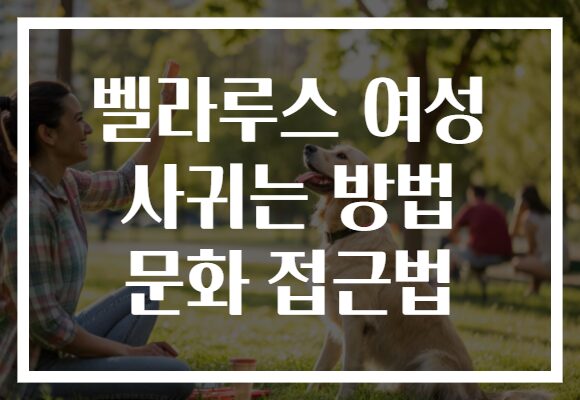 벨라루스 여성 사귀는 방법 문화 접근법