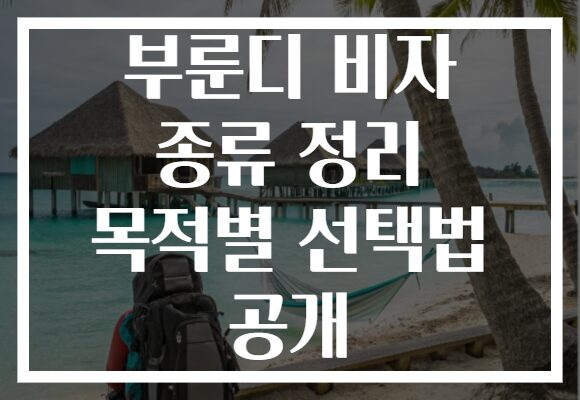 부룬디 비자 종류 정리 목적별 선택법 공개