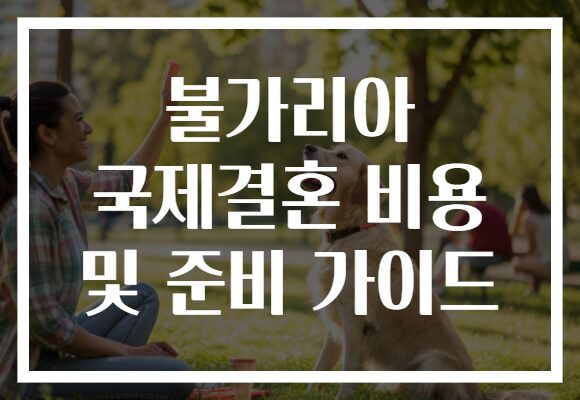 불가리아 국제결혼 비용 및 준비 가이드