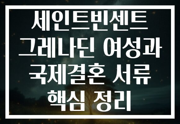 세인트빈센트 그레나딘 여성과 국제결혼 서류 핵심 정리