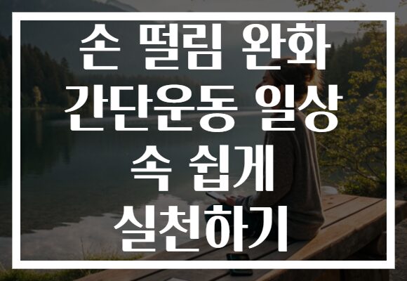 손 떨림 완화 간단운동 일상 속 쉽게 실천하기