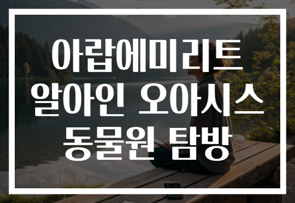 아랍에미리트 알아인 오아시스 동물원 탐방