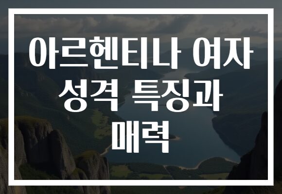 아르헨티나 여자 성격 특징과 매력