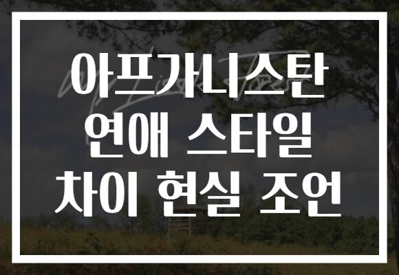 아프가니스탄 연애 스타일 차이 현실 조언