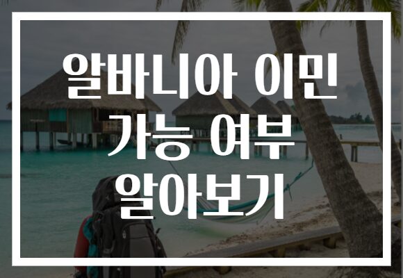 알바니아 이민 가능 여부 알아보기