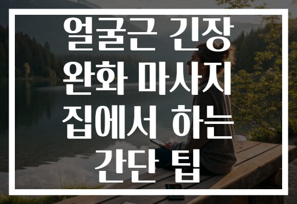 얼굴근 긴장 완화 마사지 집에서 하는 간단 팁
